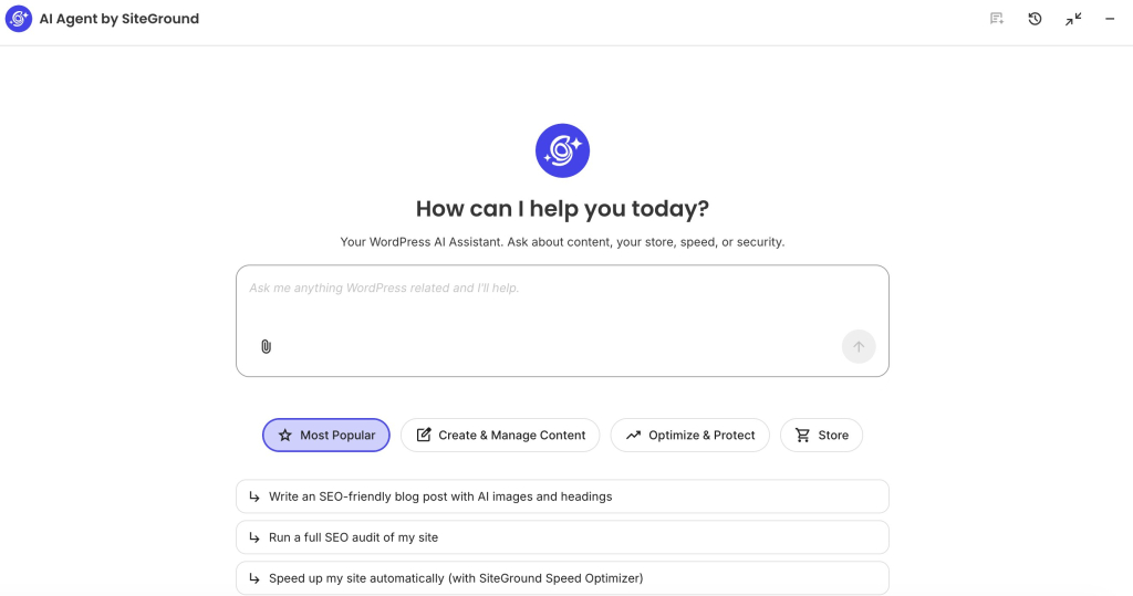 A screenshot of the AI Agent by SiteGround dashboard featuring the central heading "How can I help you today?" and the tagline "Your WordPress AI Assistant. Ask about content, your store, speed, or security." Below the blue icon logo sits a prompt input box with the placeholder text "Ask me anything WordPress related and I'll help." Category tabs beneath the input highlight "Most Popular" alongside options for "Create & Manage Content," "Optimize & Protect," and "Store," followed by suggested starter prompts: "Write an SEO-friendly blog post with AI images and headings," "Run a full SEO audit of my site," and "Speed up my site automatically (with SiteGround Speed Optimizer)."